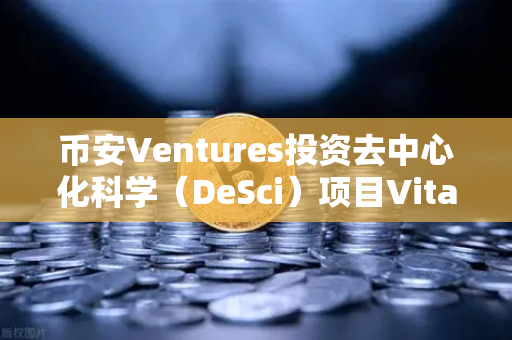 币安Ventures投资去中心化科学（DeSci）项目VitaDAO，一场科研革命的序幕