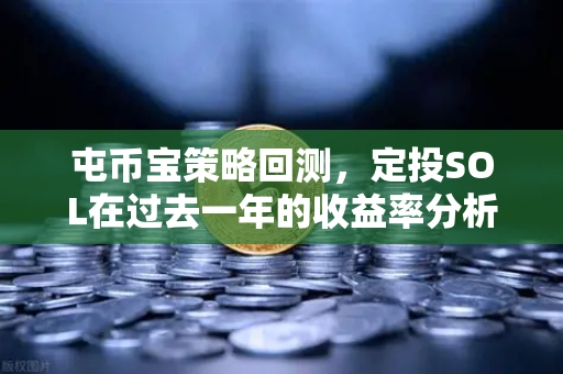 屯币宝策略回测，定投SOL在过去一年的收益率分析