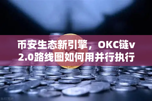 币安生态新引擎，OKC链v2.0路线图如何用并行执行重塑区块链性能天花板？