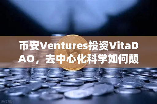 币安Ventures投资VitaDAO，去中心化科学如何颠覆传统科研模式？