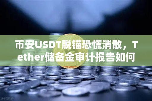 币安USDT脱锚恐慌消散，Tether储备金审计报告如何稳定市场信心？