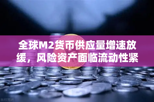 全球M2货币供应量增速放缓，风险资产面临流动性紧缩，币安用户如何应对？