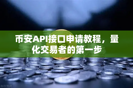 币安API接口申请教程，量化交易者的第一步