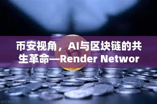 币安视角，AI与区块链的共生革命—Render Network（RNDR）如何成为AI算力龙头？