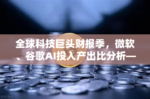 全球科技巨头财报季,微软、谷歌AI投入产出比分析—币安视角下的技术投资启示-第1张图片-币安Binance 全球科技巨头财报季,微软、谷歌AI投入产出比分析—币安视角下的技术投资启示-第1张图片-币安Binance