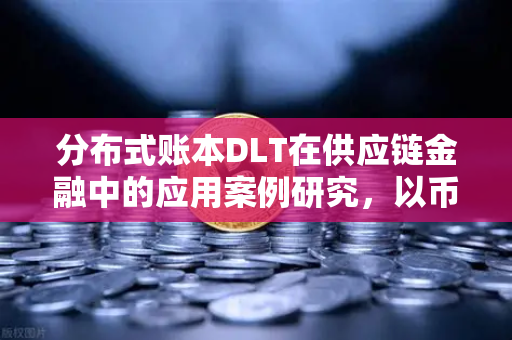分布式账本DLT在供应链金融中的应用案例研究，以币安Binance生态为例