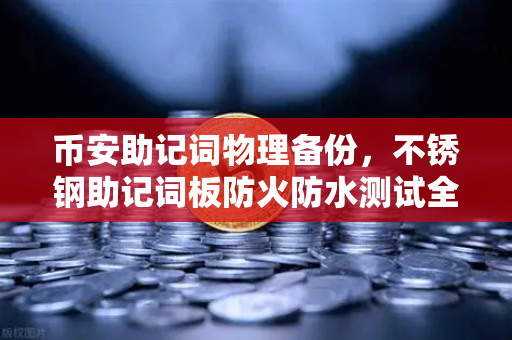 币安助记词物理备份，不锈钢助记词板防火防水测试全攻略