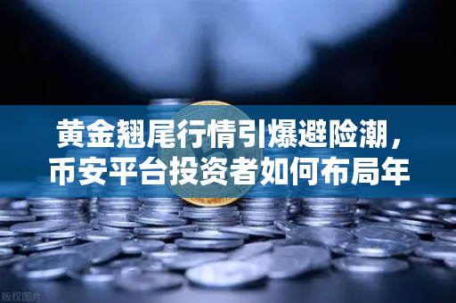 黄金翘尾行情引爆避险潮，币安平台投资者如何布局年末财富密码？