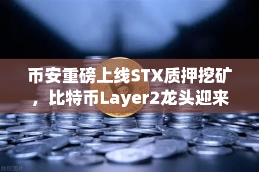 币安重磅上线STX质押挖矿，比特币Layer2龙头迎来爆发时刻
