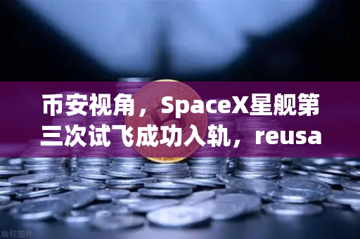 币安视角，SpaceX星舰第三次试飞成功入轨，reusable火箭技术如何重塑未来航天经济？