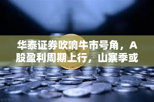 华泰证券吹响牛市号角,A股盈利周期上行,山寨季或成币安爆发新引擎-第1张图片-币安Binance 华泰证券吹响牛市号角,A股盈利周期上行,山寨季或成币安爆发新引擎-第1张图片-币安Binance