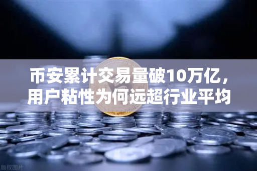 币安累计交易量破10万亿，用户粘性为何远超行业平均水平