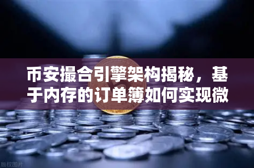 币安撮合引擎架构揭秘，基于内存的订单簿如何实现微秒级匹配？