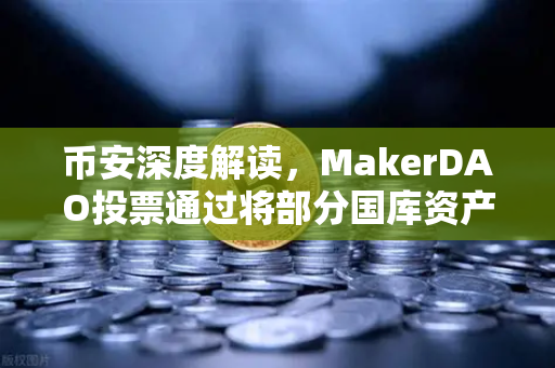 币安深度解读，MakerDAO投票通过将部分国库资产投资于RWA，这波操作稳了？