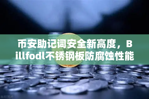 币安助记词安全新高度，Billfodl不锈钢板防腐蚀性能实测