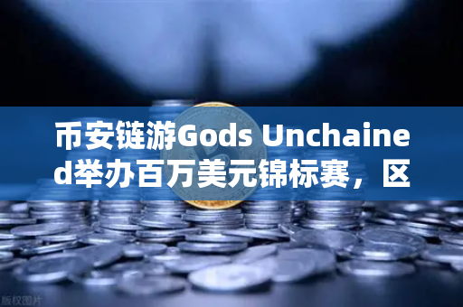 币安链游Gods Unchained举办百万美元锦标赛，区块链卡牌游戏的巅峰对决