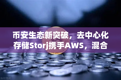 币安生态新突破，去中心化存储Storj携手AWS，混合云存储方案引关注-第1张图片-币安Binance