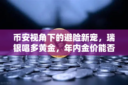 币安视角下的避险新宠,瑞银唱多黄金,年内金价能否再创新高?-第1张图片-币安Binance 币安视角下的避险新宠,瑞银唱多黄金,年内金价能否再创新高?-第1张图片-币安Binance