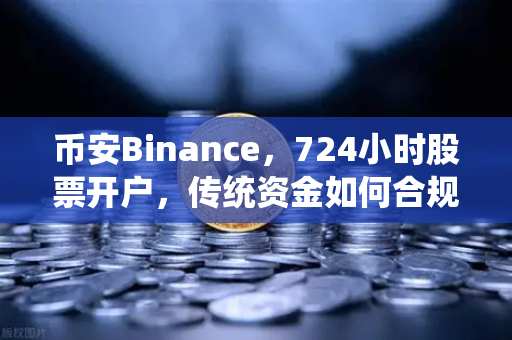 币安Binance，724小时股票开户，传统资金如何合规入金？