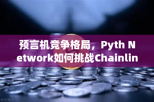 预言机竞争格局，Pyth Network如何挑战Chainlink在币安生态的霸主地位