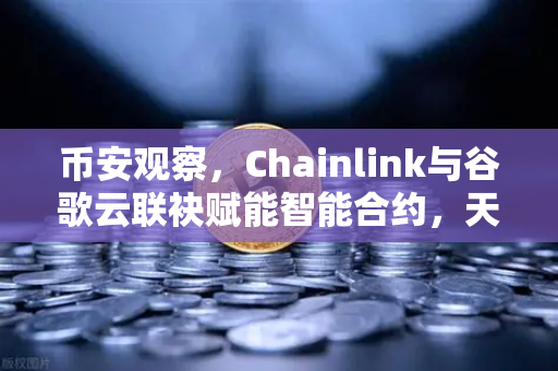币安观察,Chainlink与谷歌云联袂赋能智能合约,天气数据上链开启DeFi新纪元-第1张图片-币安Binance 币安观察,Chainlink与谷歌云联袂赋能智能合约,天气数据上链开启DeFi新纪元-第1张图片-币安Binance