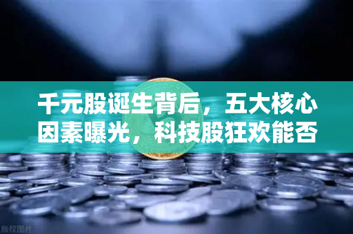 千元股诞生背后，五大核心因素曝光，科技股狂欢能否点燃区块链板块？