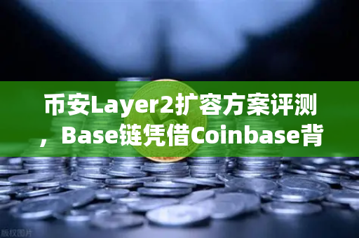 币安Layer2扩容方案评测，Base链凭借Coinbase背景快速崛起