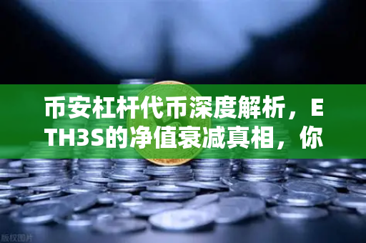 币安杠杆代币深度解析，ETH3S的净值衰减真相，你踩坑了吗？