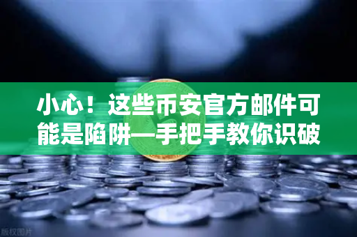 小心！这些币安官方邮件可能是陷阱—手把手教你识破假冒诈骗