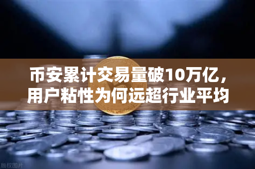 币安累计交易量破10万亿，用户粘性为何远超行业平均水平？