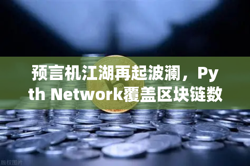 预言机江湖再起波澜，Pyth Network覆盖区块链数量超越Chainlink，币安生态迎来新变量