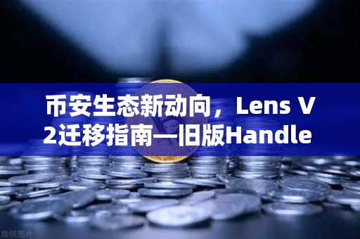 币安生态新动向，Lens V2迁移指南—旧版Handle NFT如何处理？