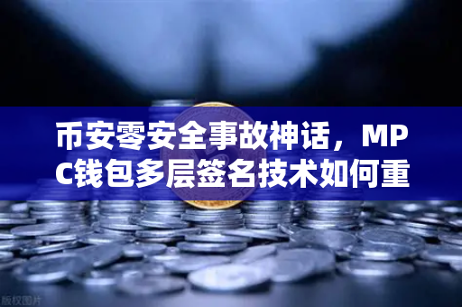 币安零安全事故神话，MPC钱包多层签名技术如何重塑加密资产安全标准？