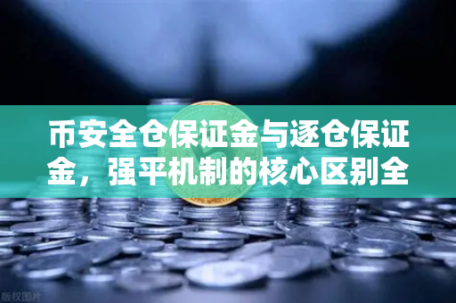 币安全仓保证金与逐仓保证金，强平机制的核心区别全解析
