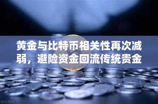 黄金与比特币相关性再次减弱，避险资金回流传统贵金属