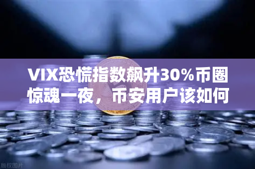 VIX恐慌指数飙升30%币圈惊魂一夜，币安用户该如何应对？
