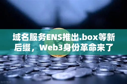 域名服务ENS推出.box等新后缀，Web3身份革命来了！币安生态如何抢占先机？