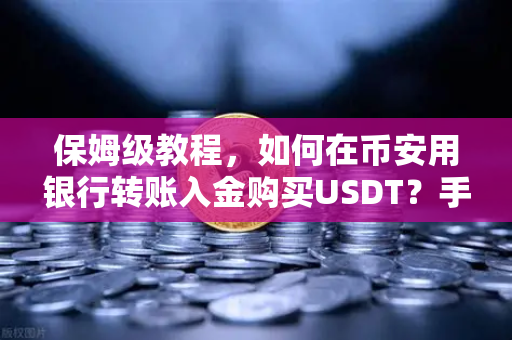 保姆级教程，如何在币安用银行转账入金购买USDT？手把手教学（2025最新版）