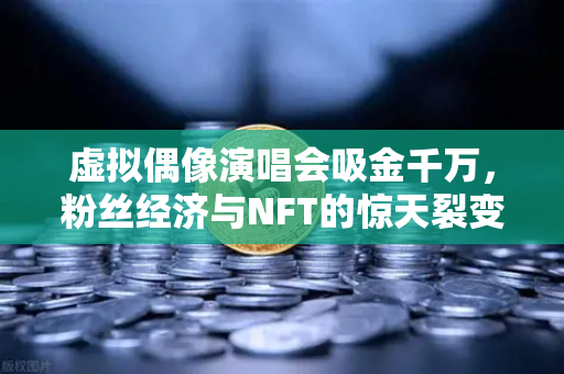 虚拟偶像演唱会吸金千万，粉丝经济与NFT的惊天裂变-第1张图片-币安Binance