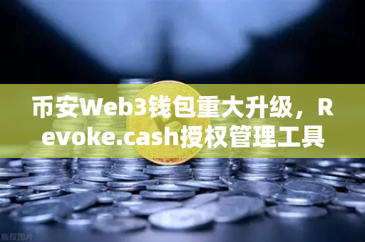 币安Web3钱包重大升级，Revoke.cash授权管理工具正式上线，守护你的资产安全