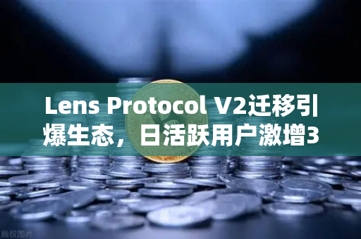 Lens Protocol V2迁移引爆生态，日活跃用户激增300%币安生态迎来新机遇