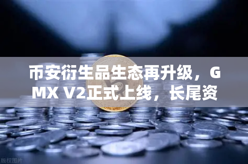 币安衍生品生态再升级，GMX V2正式上线，长尾资产交易迎来新纪元