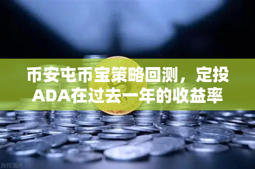 币安屯币宝策略回测，定投ADA在过去一年的收益率分析