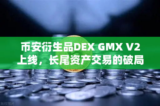 币安衍生品DEX GMX V2上线，长尾资产交易的破局之路