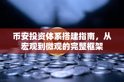 币安投资体系搭建指南，从宏观到微观的完整框架