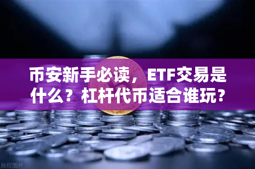 币安新手必读，ETF交易是什么？杠杆代币适合谁玩？一篇讲透