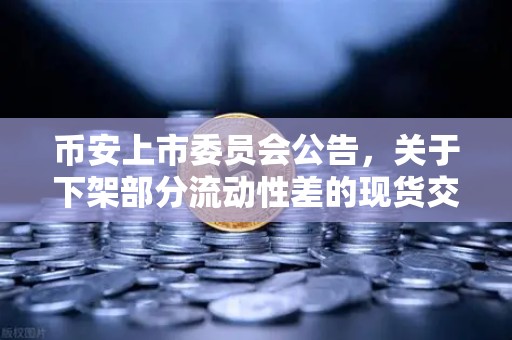 币安上市委员会公告，关于下架部分流动性差的现货交易对，投资者该如何应对？