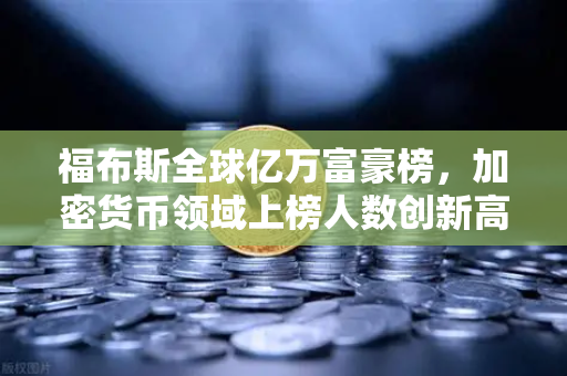 福布斯全球亿万富豪榜，加密货币领域上榜人数创新高，币安引领行业狂欢