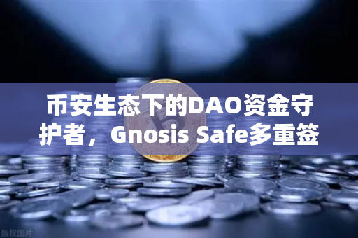 币安生态下的DAO资金守护者，Gnosis Safe多重签名技术深度解析