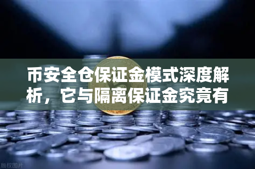 币安全仓保证金模式深度解析，它与隔离保证金究竟有何不同？
